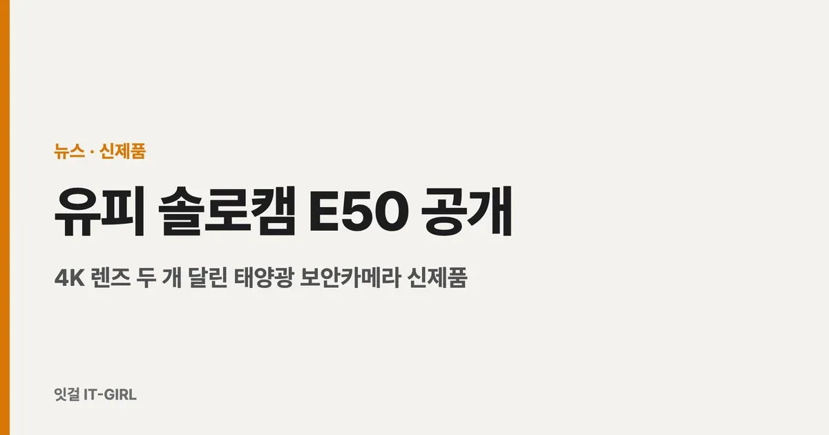 유피 솔로캠 E50 공개: 4K 렌즈 두 개 달린 태양광 보안카메라 신제품