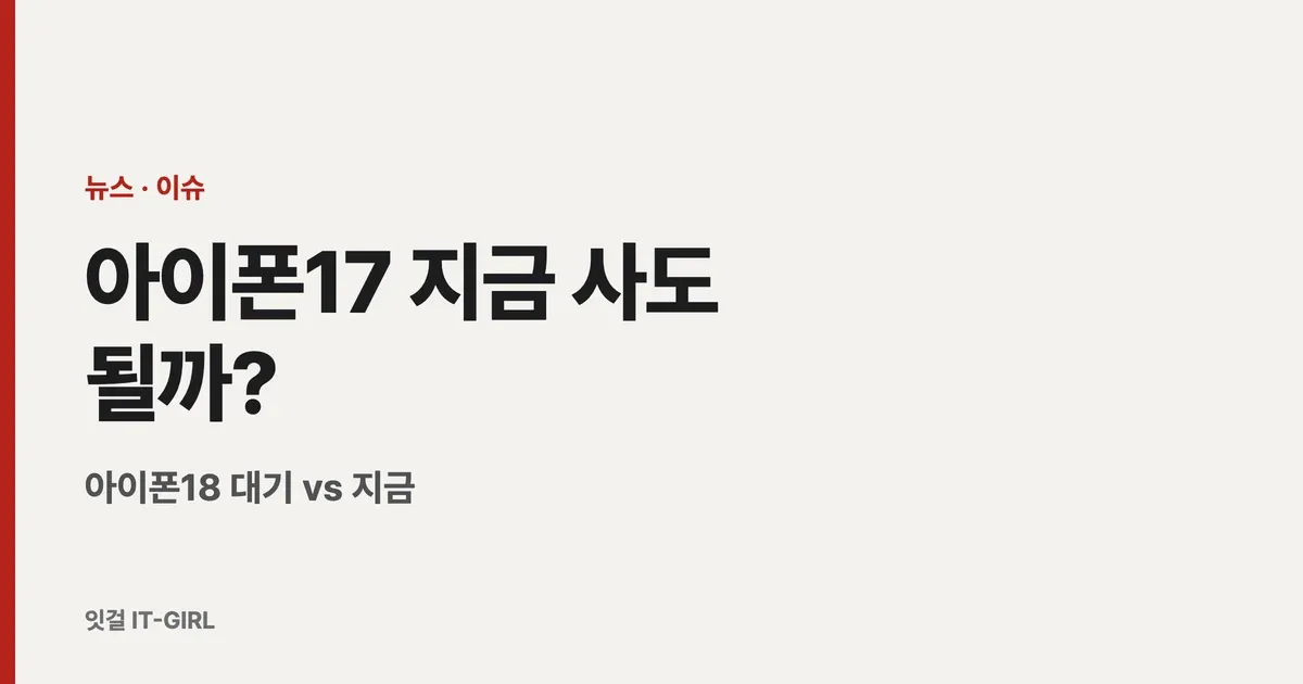 아이폰17 지금 사도 될까? 아이폰18 대기 vs 지금 (2026)