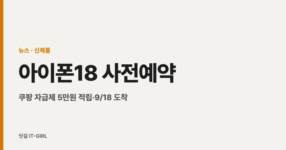 아이폰18 사전예약 총정리: 쿠팡 자급제 5만원 적립·9/18 도착