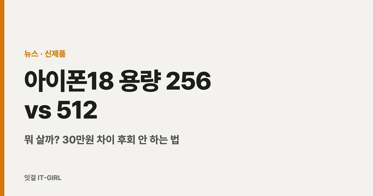 아이폰18 용량 256 vs 512, 뭐 살까? 30만원 차이 후회 안 하는 법