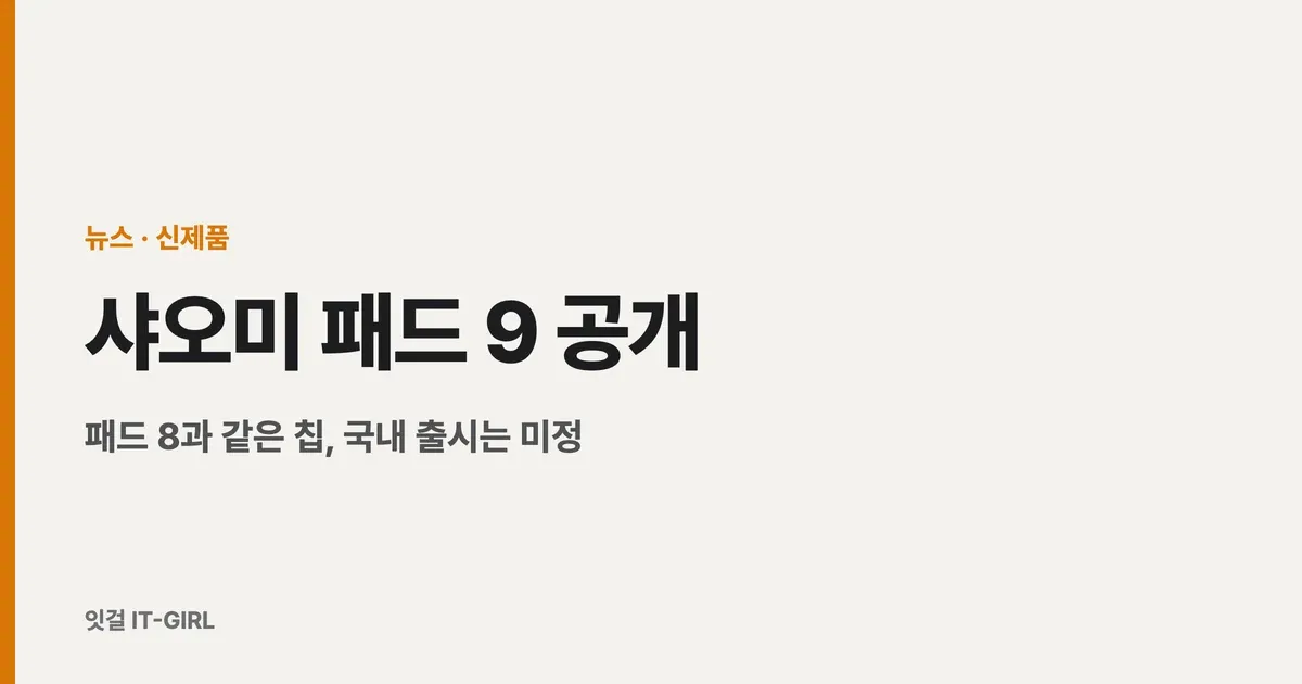 샤오미 패드 9 공개: 패드 8과 같은 칩, 국내 출시는 미정